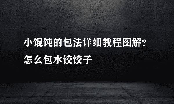 小馄饨的包法详细教程图解?怎么包水饺饺子