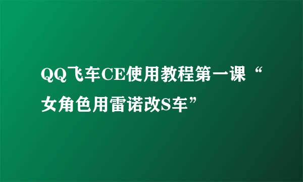 QQ飞车CE使用教程第一课“女角色用雷诺改S车”
