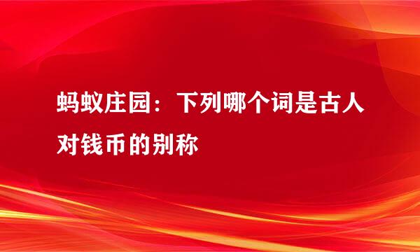 蚂蚁庄园：下列哪个词是古人对钱币的别称