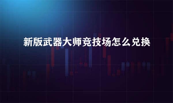 新版武器大师竞技场怎么兑换