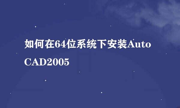 如何在64位系统下安装AutoCAD2005