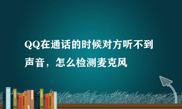 QQ在通话的时候对方听不到声音，怎么检测麦克风