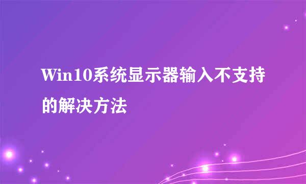 Win10系统显示器输入不支持的解决方法