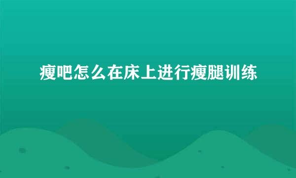 瘦吧怎么在床上进行瘦腿训练