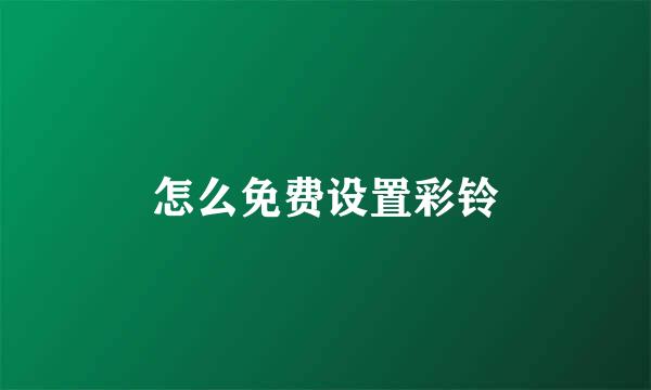 怎么免费设置彩铃