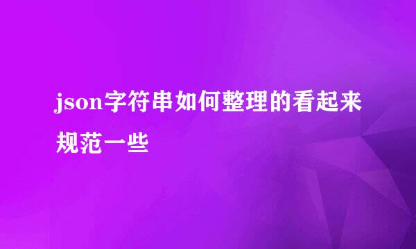 json字符串如何整理的看起来规范一些