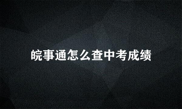 皖事通怎么查中考成绩