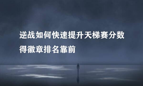 逆战如何快速提升天梯赛分数得徽章排名靠前