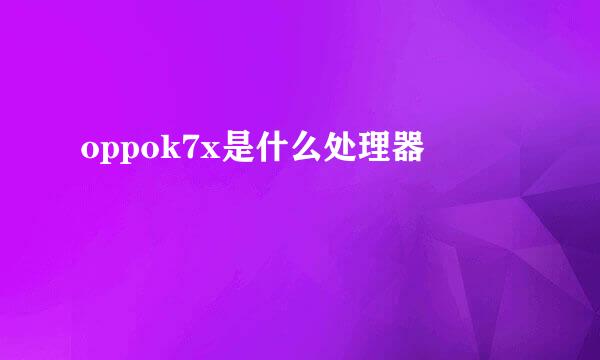 oppok7x是什么处理器