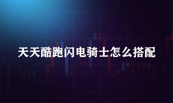 天天酷跑闪电骑士怎么搭配