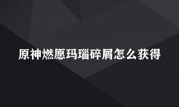 原神燃愿玛瑙碎屑怎么获得