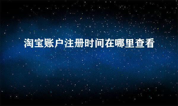 淘宝账户注册时间在哪里查看
