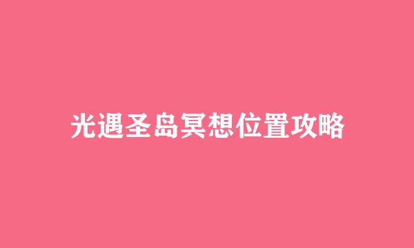 光遇圣岛冥想位置攻略