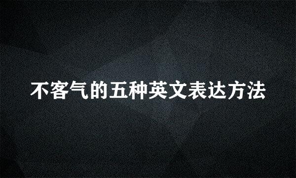 不客气的五种英文表达方法