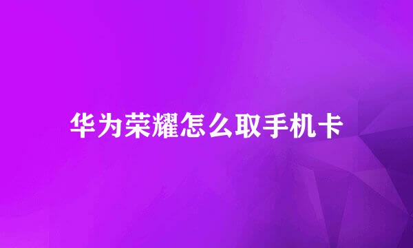 华为荣耀怎么取手机卡