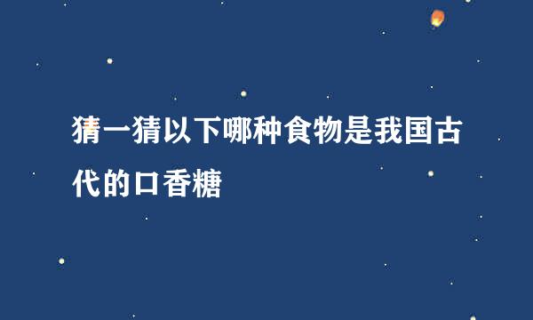 猜一猜以下哪种食物是我国古代的口香糖