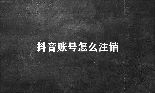 抖音账号怎么注销
