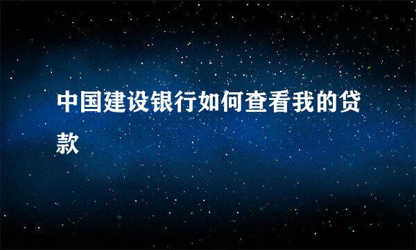 中国建设银行如何查看我的贷款
