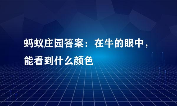 蚂蚁庄园答案:在牛的眼中,能看到什么颜色