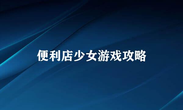 便利店少女游戏攻略