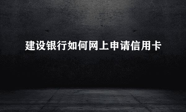 建设银行如何网上申请信用卡
