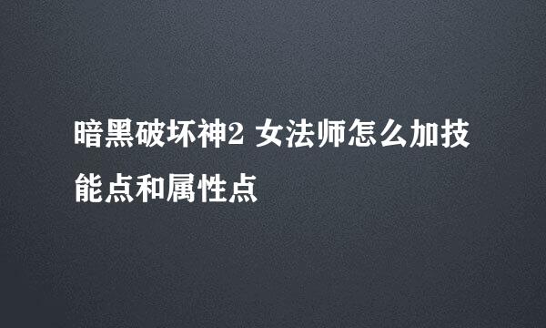 暗黑破坏神2 女法师怎么加技能点和属性点