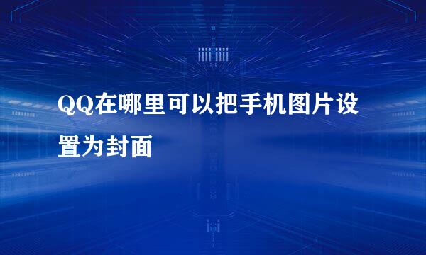 QQ在哪里可以把手机图片设置为封面