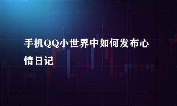 手机QQ小世界中如何发布心情日记