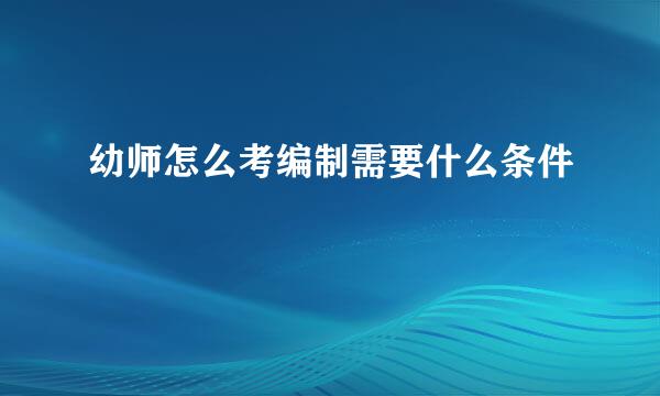 幼师怎么考编制需要什么条件