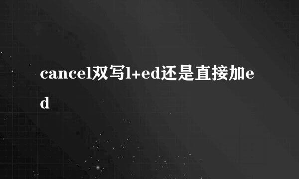 cancel双写l+ed还是直接加ed