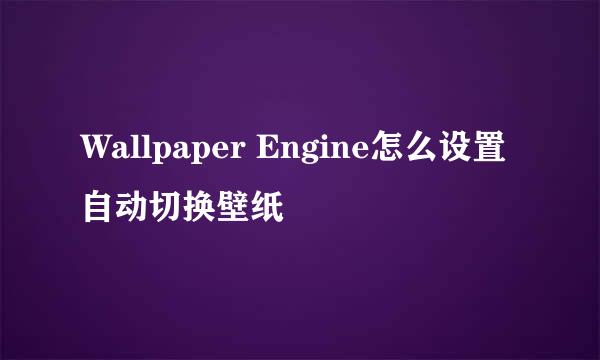 Wallpaper Engine怎么设置自动切换壁纸