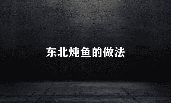 东北炖鱼的做法