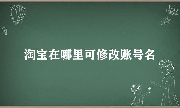 淘宝在哪里可修改账号名