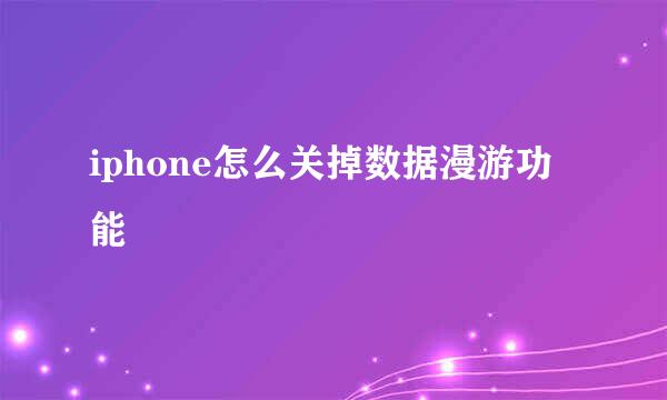 iphone怎么关掉数据漫游功能