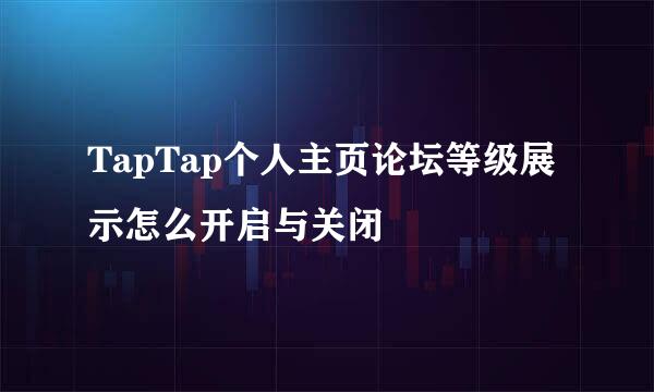TapTap个人主页论坛等级展示怎么开启与关闭