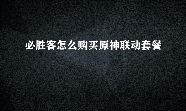 必胜客怎么购买原神联动套餐