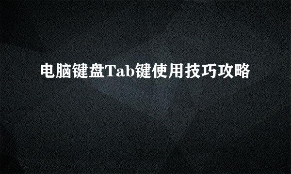 电脑键盘Tab键使用技巧攻略