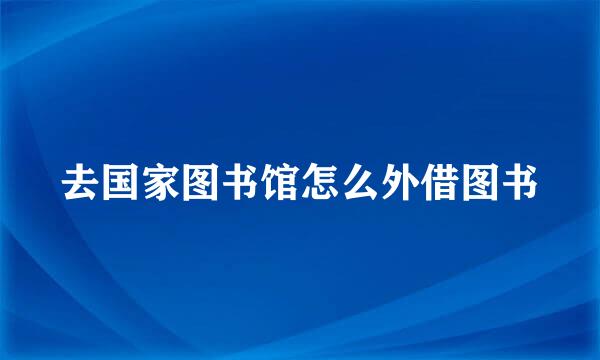 去国家图书馆怎么外借图书