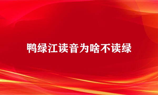 鸭绿江读音为啥不读绿