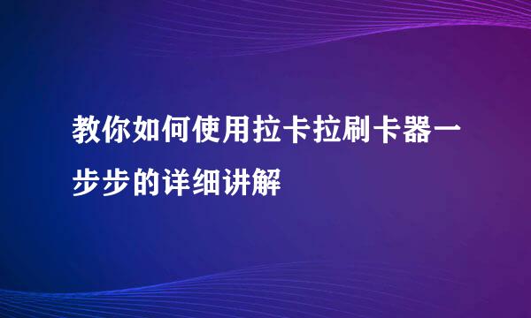 教你如何使用拉卡拉刷卡器一步步的详细讲解