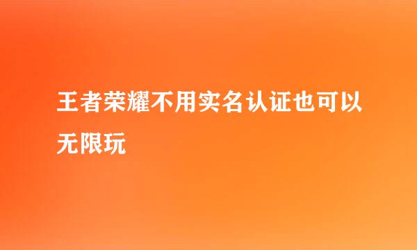 王者荣耀不用实名认证也可以无限玩