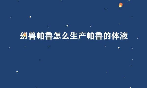 幻兽帕鲁怎么生产帕鲁的体液