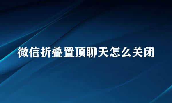 微信折叠置顶聊天怎么关闭