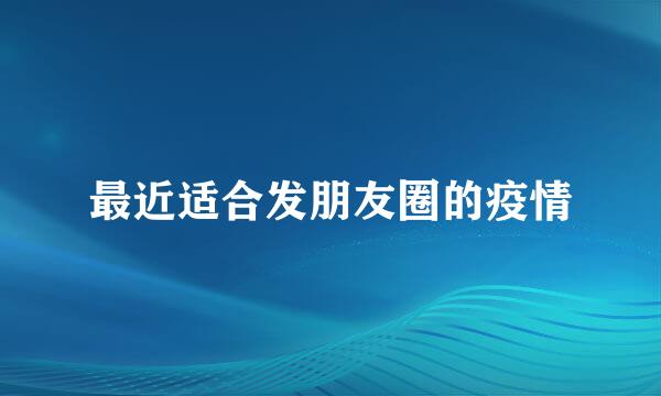 最近适合发朋友圈的疫情