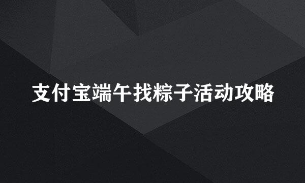 支付宝端午找粽子活动攻略