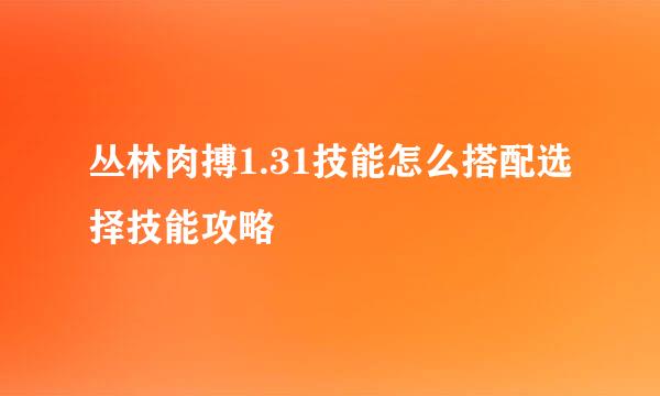 丛林肉搏1.31技能怎么搭配选择技能攻略