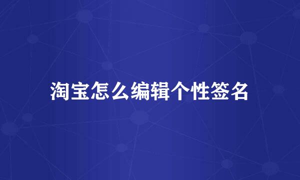 淘宝怎么编辑个性签名