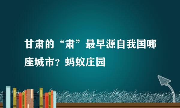 甘肃的“肃”最早源自我国哪座城市？蚂蚁庄园