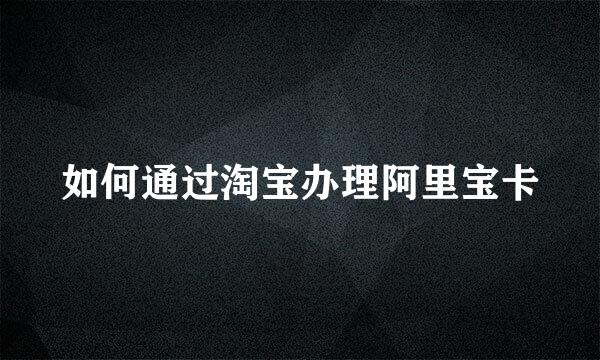 如何通过淘宝办理阿里宝卡