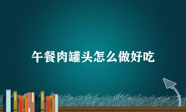 午餐肉罐头怎么做好吃
